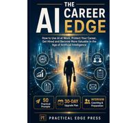 The AI Career Edge: How to Use AI at Work, Protect Your Career, Get Hired and Become More Valuable in the Age of Artificial Intelligence