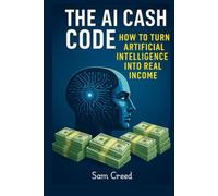 The AI Cash Code- How to Turn Artificial Intelligence into Real Income