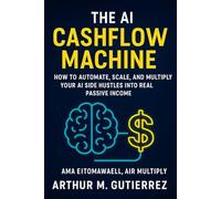 The AI Cashflow Machine: How to Automate, Scale, and Multiply Your AI Side Hustles Into Real Passive Income (The Cashflow Hustle Series)