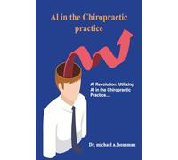 The. AI Chiropractor: The AI Revolution:Utilizing AI in the Chiropractic Practice