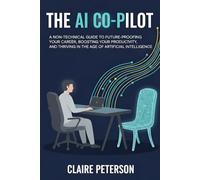 The AI Co-Pilot: A Non-Technical Guide to Using AI at Work, Reclaiming Hours Every W nd Future-Proofing Your Career