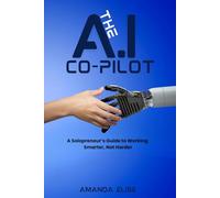 The AI Co-Pilot: A Solopreneur’s Guide to Working Smarter, Not Harder with Automation, ChatGPT & AI Tools.: How to Use AI to Automate, Scale, and Succeed as a One-Person Business