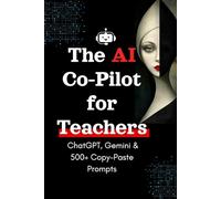 The AI Co-Pilot for Teachers: Save 10+ Hours a Week with ChatGPT, Gemini & 500+ Copy-Paste Prompts: Practical Prompts and Step-by-Step Workflows for Lesson Planning, Differentiation, Grading...