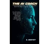 The AI Coach: Reprogram your Mind, Rewrite your Life: Let Artificial Intelligence Guide You to Break Old Patterns, Crush Self-Doubt. and Take Massive Action