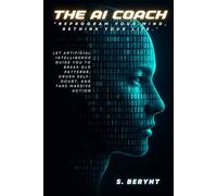 The AI Coach: Reprogram your Mind, Rewrite your Life: Let Artificial Intelligence Guide You to Break Old Patterns, Crush Self-Doubt. and Take Massive Action