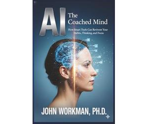 The AI-Coached Mind: How Smart Tools Can Reinvent Your Habits, Thinking, and Focus