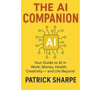 The AI Companion: Your Guide to AI in Work, Money, Health, Creativity - and Life Beyond