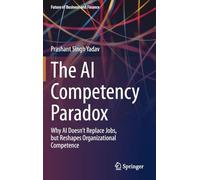 The AI Competency Paradox: Why AI Doesn’t Replace Jobs, but Reshapes Organizational Competence (Future of Business and Finance)