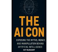 THE AI CON: Exposing the Myths, Money, and Manipulation Behind Artificial Intelligence