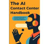 The AI Contact Center Handbook: A Practical Field Guide to Customer Experience in the Age of Agentic AI