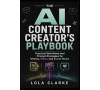 THE AI CONTENT CREATOR’S PLAYBOOK: Practical Workflows and Prompt Strategies for Writing, Video, and Social Media