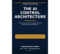 THE AI CONTROL ARCHITECTURE: The 90-Day System for Building Governed, Regulated, Revenue-Ready AI When the Machine Decides, Someone Must Answer.