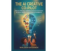 THE AI CREATIVE CO-PILOT: How to Shift Your Child from Passive Consumer to Active Builder Using Artificial Intelligence (THE AI-SMART FAMILY SERIES)