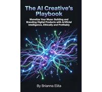 The AI Creative's Playbook: Monetize Your Muse: Building and Branding Digital Products with Artificial Intelligence, Ethically and Profitably
