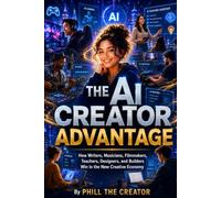 THE AI CREATOR ADVANTAGE: How Writers, Musicians, Filmmakers, Teachers, Designers, and Builders Win in the New Creative Economy