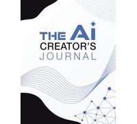 The AI Creator Journal: A Guided Prompt Workbook to Plan, Test, Track, and Refine Your AI Creations