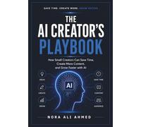 The AI Creator's Playbook: How Small Creators Can Save Time, Create More Content, Automate Their Workflow, and Grow Faster with Artificial Intelligence