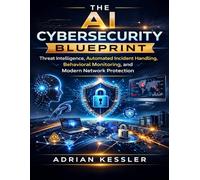 The AI Cybersecurity Blueprint: Threat Intelligence, Automated Incident Handling, Behavioral Monitoring, and Modern Network Protection: 34 (The Developer's Guide series)