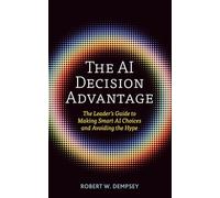 The AI Decision Advantage: The Leader's Guide to Making Smart AI Choices and Avoiding the Hype