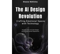 The AI Design Revolution: Crafting Emotional Spaces with Technology: Harness AI to Innovate Design and Elevate Human Experience