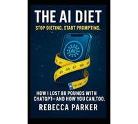 The AI Diet Stop dieting. Start prompting: How I lost 88 pounds with ChatGPT - and how you can, too.