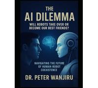 The AI Dilemma: Will Robots Take Over or Become Our Best Friends?: Navigating the Future of Human-Robot Coexistence