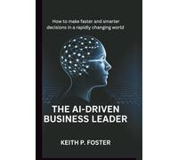 The Ai-Driven Business Leader: How to make faster and smarter decisions in a rapidly changing world (Tech Made Simple)