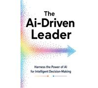 THE AI-DRIVEN LEADER: Harness the Power of AI for Intelligent Decision-Making