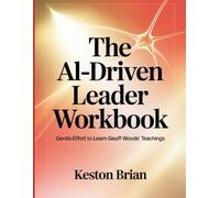 The AI- Driven Leader Workbook: Gentle Effort to Learn Geoff Woods' Teachings