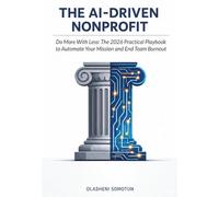 THE AI-DRIVEN NONPROFIT: Do More With Less: The 2026 Practical Playbook to Automate Your Mission and End Team Burnout