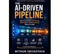 The AI-Driven Pipeline: How to Automate Lead Scoring, CRM Hygiene, and Forecasting With AI in 2026 (For B2B Sales Reps, AEs & Managers Who Want a ... Actually Closes) (AI-Powered Sales Mastery)