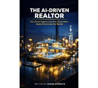 The AI-Driven Realtor: How Smart Agents Use Artificial Intelligence to Close More Deals, Save 20 Hours a Week, and Dominate Their Market