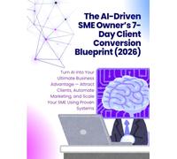 The AI-Driven SME Owner’s 7-Day Client Conversion Blueprint in 2026: Turn AI into Your Ultimate Business Advantage - Attract Clients, Automate ... (The AI-Driven Business Mastery Series)