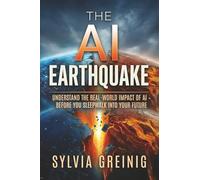 The AI Earthquake: Understand the Real-World Impact of AI - Before You Sleepwalk into Your Future