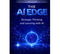 The AI Edge: A Strategic Guide for Students to Master Artificial Intelligence Without Losing Critical Thinking (The Leverage Series)