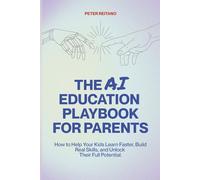 The AI Education Playbook for Parents: How to Help Your Kids Learn Faster, Build Real Skills, and Unlock Their Full Potential
