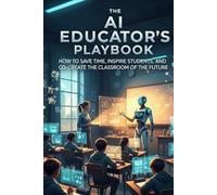 The AI Educator's Playbook: How to Save Time, Inspire Students, and Co-Create the Classroom of the Future (ai for personal growth book)