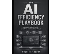 The AI Efficiency Playbook: Automate Routine Work, Save Time, and Get Better Results