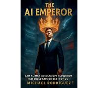 The AI Emperor: Sam Altman and the ChatGPT Revolution That Could Save or Destroy Us