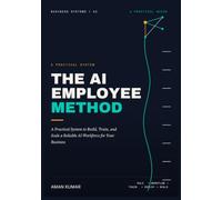 The AI Employee Method: A Practical System to Build, Train, and Scale a Reliable AI Workforce for Your Business