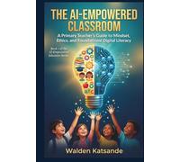 THE AI-EMPOWERED CLASSROOM: A Primary Teacher's Guide to Mindset, Ethics, and Foundational Digital Literacy (THE AI-EMPOWERED EDUCATOR SERIES)