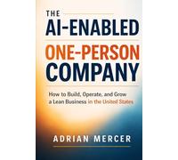 The AI-Enabled One-Person Company: How to Build, Operate, and Grow a Lean Business in the United States