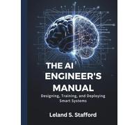 The AI Engineer’s Manual: Designing, Training, and Deploying Smart Systems (Embedded Systems Mastery Series)