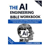 THE AI ENGINEERING BIBLE WORKBOOK: A Comprehensive Guide to Building Large Language Models (LLMs), RAG Applications, and Generative AI Agents