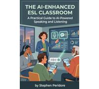 The AI-Enhanced ESL Classroom: A Practical Guide to AI-Powered Speaking and Listening