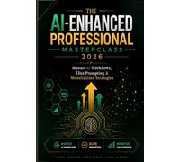 The AI-Enhanced Professional: Complete Masterclass 2026: Master AI Workflows, Elite Prompting, Monetization & 30-Day Action Plan