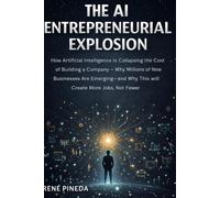 THE AI ENTREPRENEURIAL EXPLOSION : How Artificial Intelligence Is Collapsing the Cost of Building a Company: Why Millions of New Businesses Are Emerging and Why This Will Create More Jobs, Not Fewer