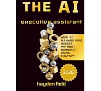 THE AI EXECUTIVE ASSISTANT: How To manage Five bosses without Burnout Using Chatgpt. (The AI Playbook Series)