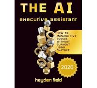 THE AI EXECUTIVE ASSISTANT: How To manage Five bosses without Burnout Using Chatgpt. (The AI Playbook Series)