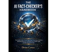 The AI Fact-Checker’s Handbook: The Complete Guide to Prompt Engineering, AI Governance, and Verification-Eliminating Silent Errors and Building Trust in ChatGPT, Copilot, and Other Generative AI